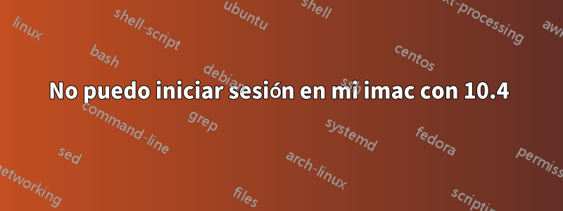 No puedo iniciar sesión en mi imac con 10.4