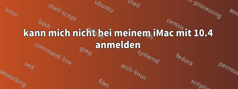 kann mich nicht bei meinem iMac mit 10.4 anmelden