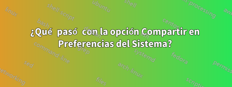 ¿Qué pasó con la opción Compartir en Preferencias del Sistema?