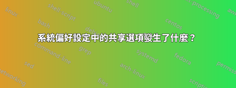 系統偏好設定中的共享選項發生了什麼？