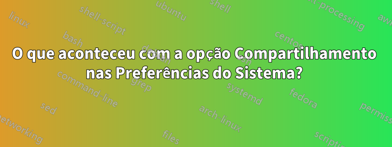 O que aconteceu com a opção Compartilhamento nas Preferências do Sistema?