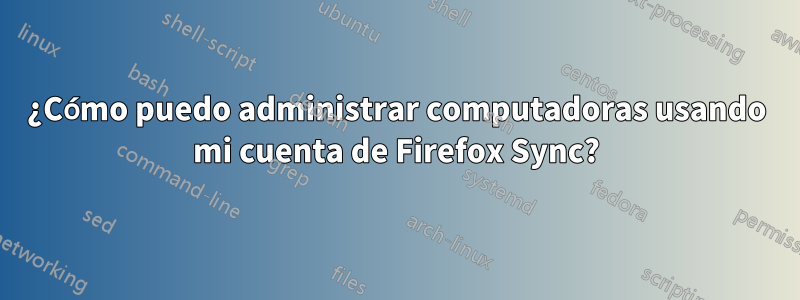 ¿Cómo puedo administrar computadoras usando mi cuenta de Firefox Sync?