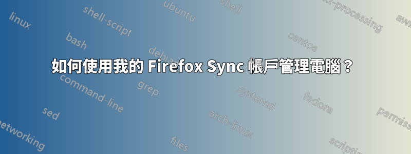 如何使用我的 Firefox Sync 帳戶管理電腦？