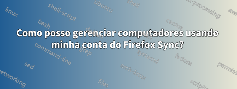 Como posso gerenciar computadores usando minha conta do Firefox Sync?