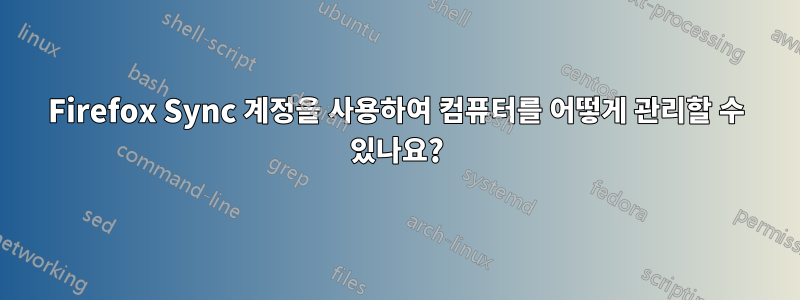 Firefox Sync 계정을 사용하여 컴퓨터를 어떻게 관리할 수 있나요?