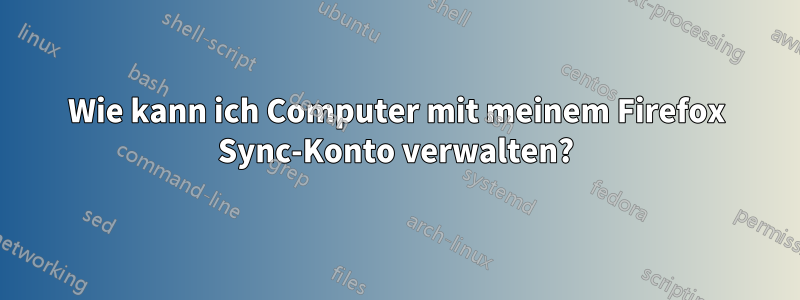 Wie kann ich Computer mit meinem Firefox Sync-Konto verwalten?