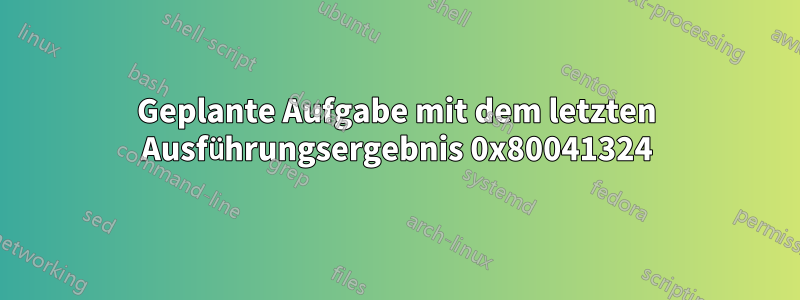 Geplante Aufgabe mit dem letzten Ausführungsergebnis 0x80041324