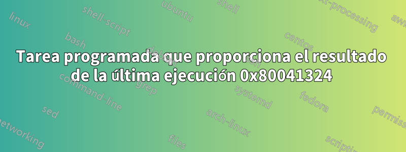 Tarea programada que proporciona el resultado de la última ejecución 0x80041324