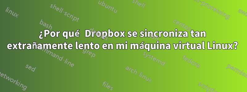 ¿Por qué Dropbox se sincroniza tan extrañamente lento en mi máquina virtual Linux?