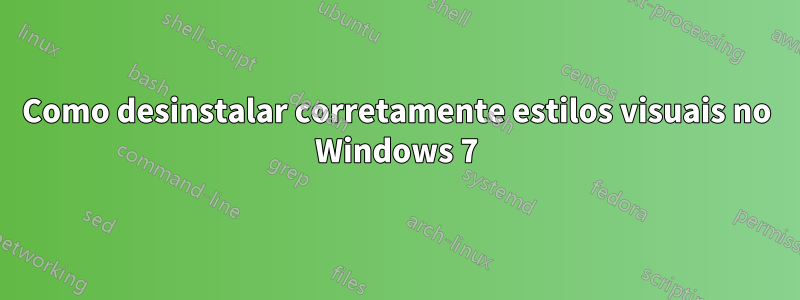 Como desinstalar corretamente estilos visuais no Windows 7