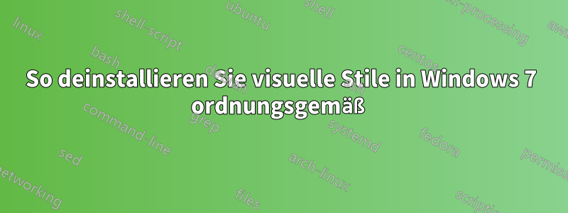 So deinstallieren Sie visuelle Stile in Windows 7 ordnungsgemäß