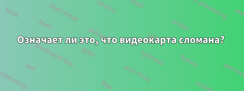 Означает ли это, что видеокарта сломана?