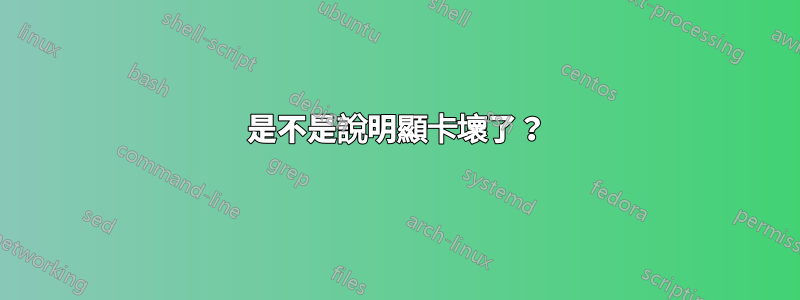 是不是說明顯卡壞了？