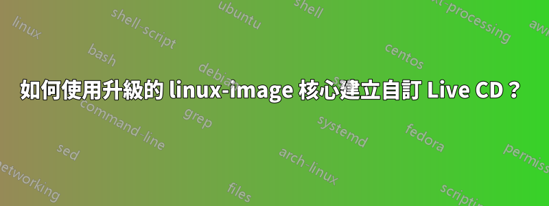 如何使用升級的 linux-image 核心建立自訂 Live CD？