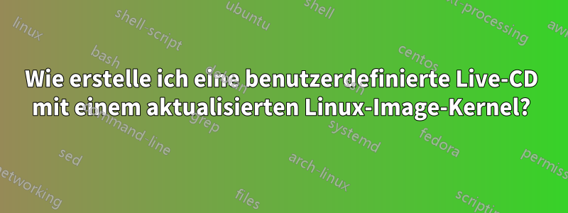 Wie erstelle ich eine benutzerdefinierte Live-CD mit einem aktualisierten Linux-Image-Kernel?