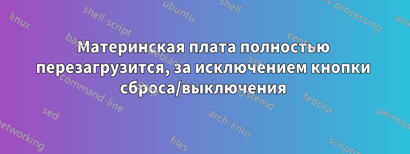 Материнская плата полностью перезагрузится, за исключением кнопки сброса/выключения