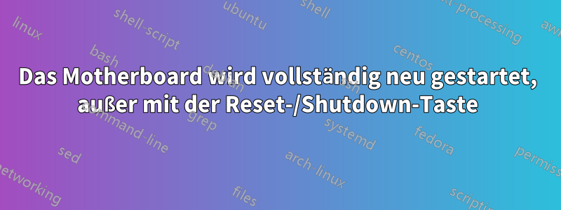 Das Motherboard wird vollständig neu gestartet, außer mit der Reset-/Shutdown-Taste