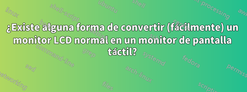 ¿Existe alguna forma de convertir (fácilmente) un monitor LCD normal en un monitor de pantalla táctil?