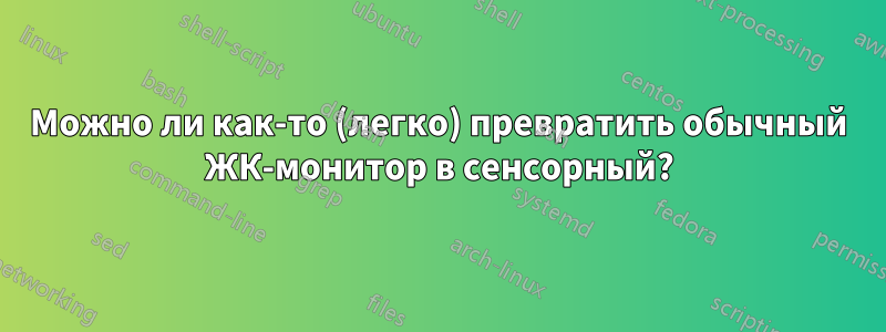 Можно ли как-то (легко) превратить обычный ЖК-монитор в сенсорный?