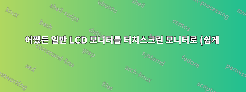 어쨌든 일반 LCD 모니터를 터치스크린 모니터로 (쉽게) 변환할 수 있습니까?