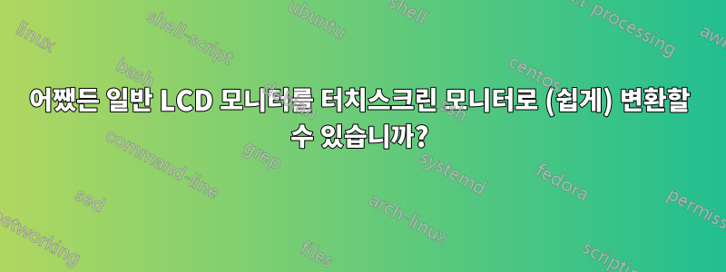 어쨌든 일반 LCD 모니터를 터치스크린 모니터로 (쉽게) 변환할 수 있습니까?