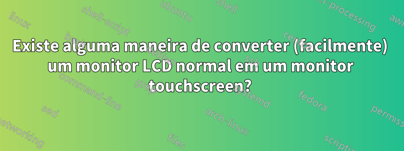 Existe alguma maneira de converter (facilmente) um monitor LCD normal em um monitor touchscreen?