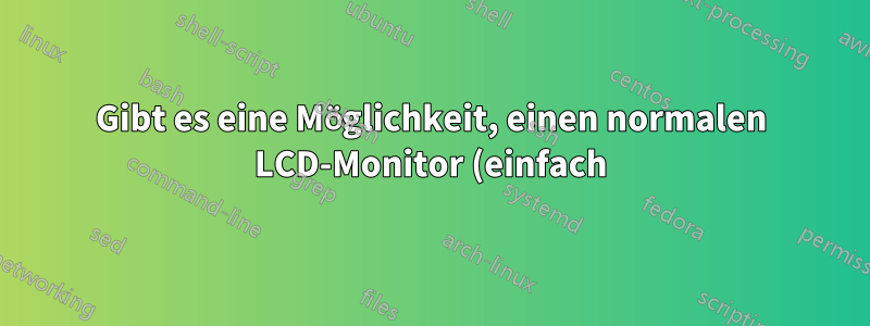Gibt es eine Möglichkeit, einen normalen LCD-Monitor (einfach) in einen Touchscreen-Monitor umzuwandeln?