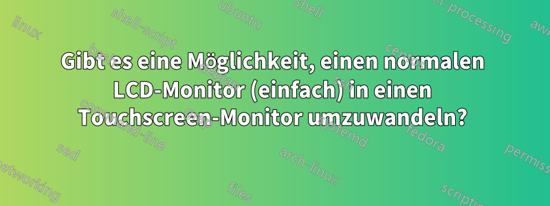 Gibt es eine Möglichkeit, einen normalen LCD-Monitor (einfach) in einen Touchscreen-Monitor umzuwandeln?