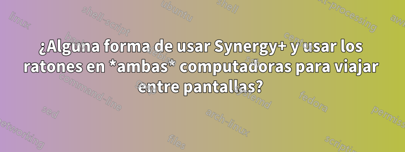 ¿Alguna forma de usar Synergy+ y usar los ratones en *ambas* computadoras para viajar entre pantallas?