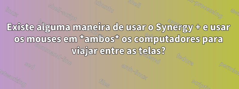 Existe alguma maneira de usar o Synergy + e usar os mouses em *ambos* os computadores para viajar entre as telas?