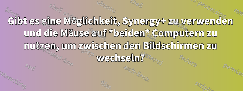 Gibt es eine Möglichkeit, Synergy+ zu verwenden und die Mäuse auf *beiden* Computern zu nutzen, um zwischen den Bildschirmen zu wechseln?