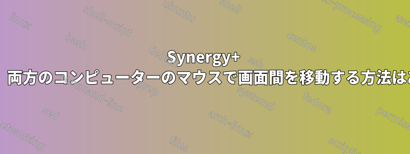 Synergy+ を使用して、両方のコンピューターのマウスで画面間を移動する方法はありますか?