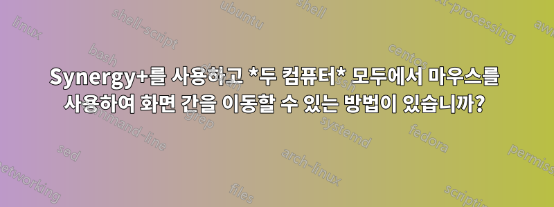 Synergy+를 사용하고 *두 컴퓨터* 모두에서 마우스를 사용하여 화면 간을 이동할 수 있는 방법이 있습니까?