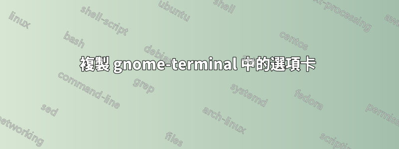 複製 gnome-terminal 中的選項卡