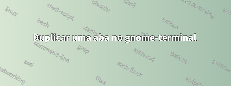 Duplicar uma aba no gnome-terminal