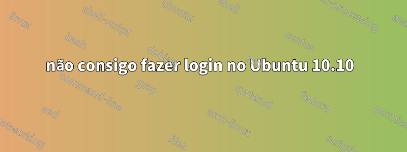 não consigo fazer login no Ubuntu 10.10 