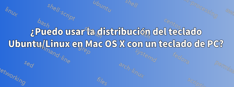 ¿Puedo usar la distribución del teclado Ubuntu/Linux en Mac OS X con un teclado de PC?