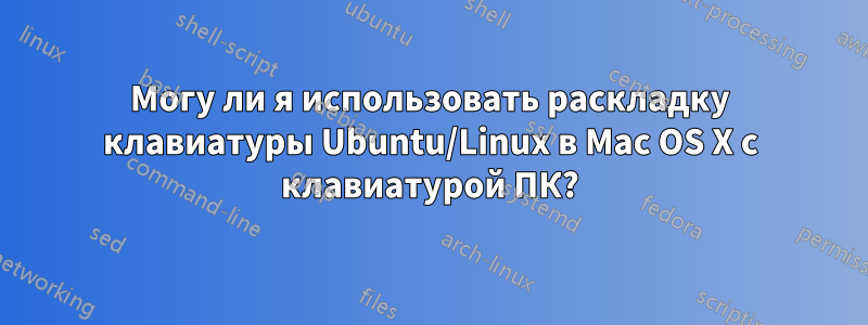 Могу ли я использовать раскладку клавиатуры Ubuntu/Linux в Mac OS X с клавиатурой ПК?