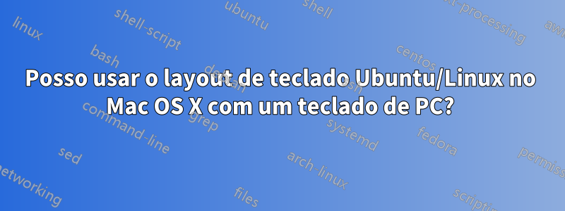 Posso usar o layout de teclado Ubuntu/Linux no Mac OS X com um teclado de PC?