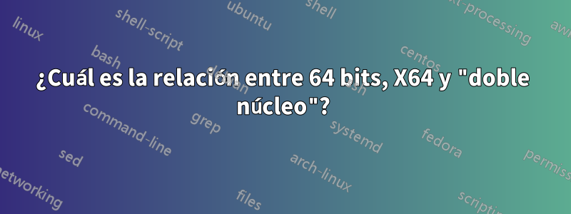 ¿Cuál es la relación entre 64 bits, X64 y "doble núcleo"?