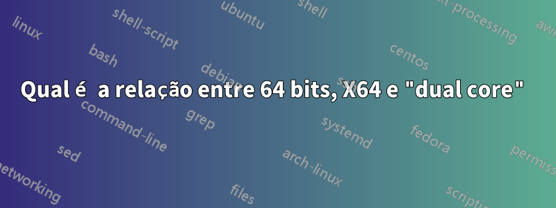 Qual é a relação entre 64 bits, X64 e "dual core"