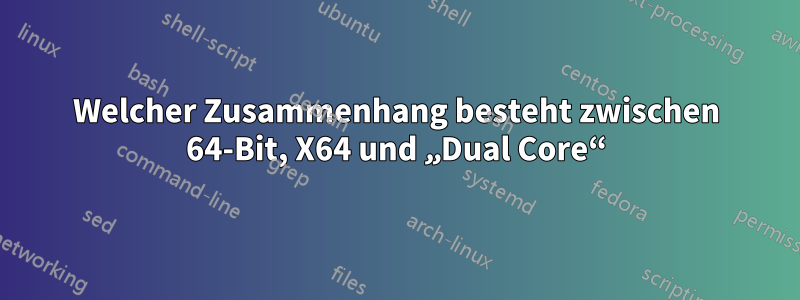 Welcher Zusammenhang besteht zwischen 64-Bit, X64 und „Dual Core“