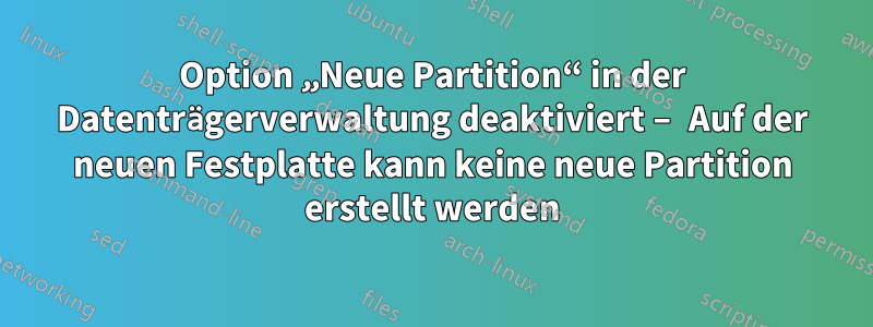 Option „Neue Partition“ in der Datenträgerverwaltung deaktiviert – Auf der neuen Festplatte kann keine neue Partition erstellt werden