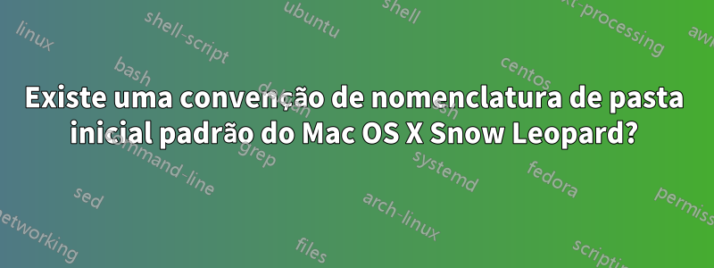 Existe uma convenção de nomenclatura de pasta inicial padrão do Mac OS X Snow Leopard?