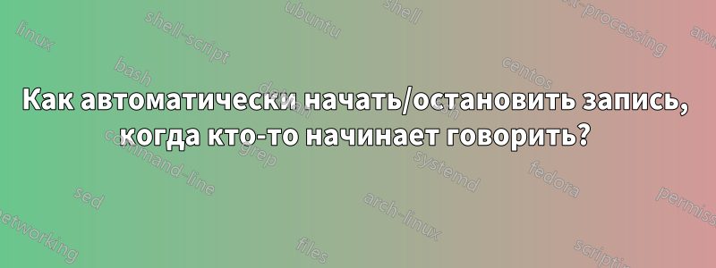 Как автоматически начать/остановить запись, когда кто-то начинает говорить?