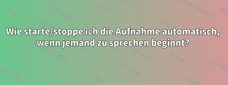 Wie starte/stoppe ich die Aufnahme automatisch, wenn jemand zu sprechen beginnt?