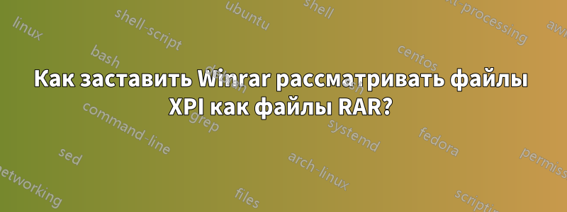 Как заставить Winrar рассматривать файлы XPI как файлы RAR?