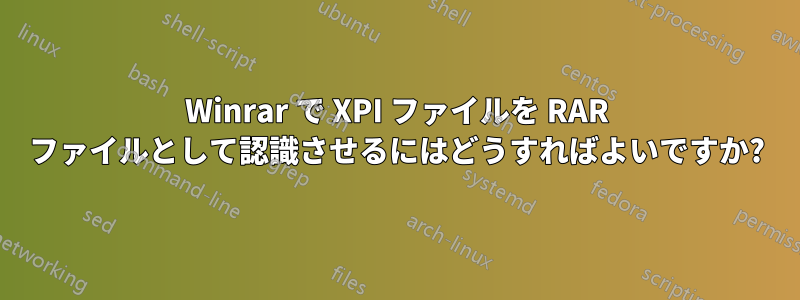 Winrar で XPI ファイルを RAR ファイルとして認識させるにはどうすればよいですか?