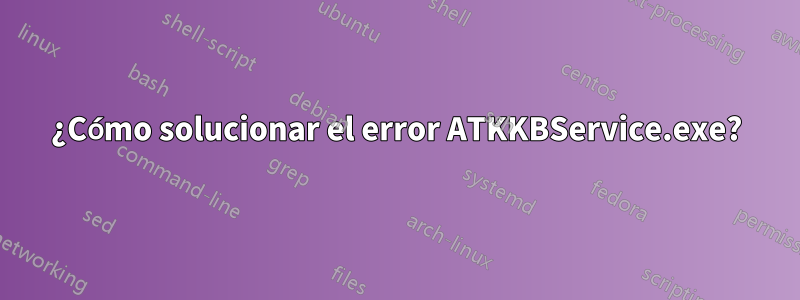 ¿Cómo solucionar el error ATKKBService.exe?