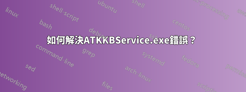 如何解決ATKKBService.exe錯誤？